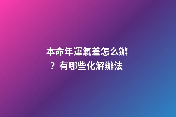 本命年運氣差怎么辦？有哪些化解辦法